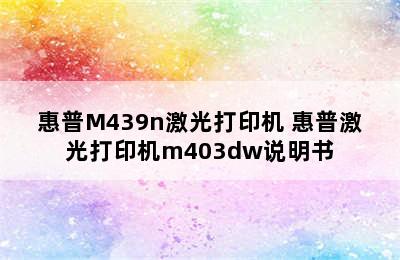 惠普M439n激光打印机 惠普激光打印机m403dw说明书